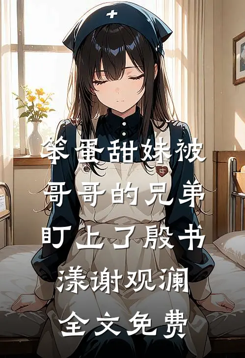 笨蛋甜妹被哥哥的兄弟盯上了殷书漾谢观澜全文免费