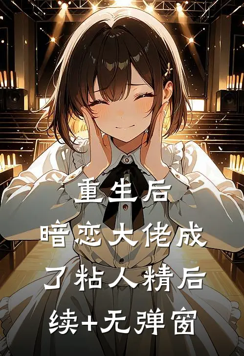 重生后，暗恋大佬成了粘人精后续+无弹窗