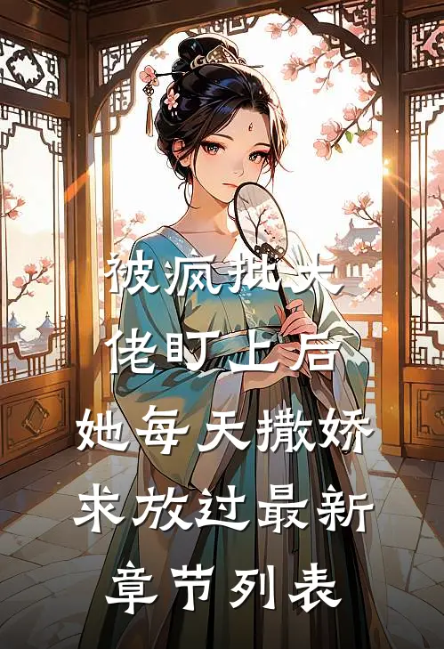 被疯批大佬盯上后，她每天撒娇求放过最新章节列表