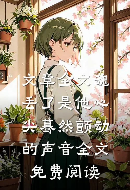 文章全文魂丢了是他心尖蓦然颤动的声音全文免费阅读