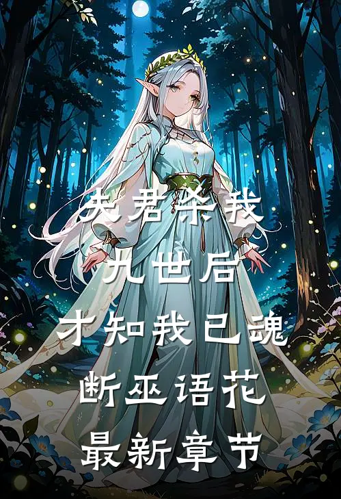 夫君杀我九世后，才知我已魂断巫语花最新章节