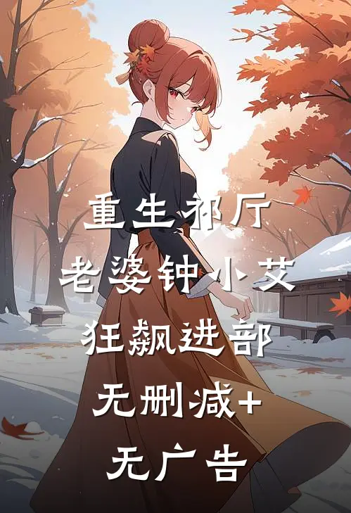重生祁厅，老婆钟小艾，狂飙进部无删减+无广告