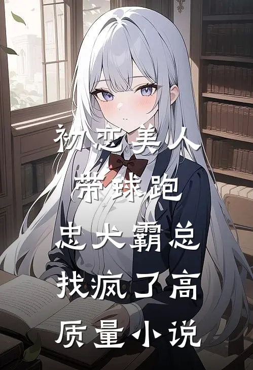 初恋美人带球跑，忠犬霸总找疯了高质量小说