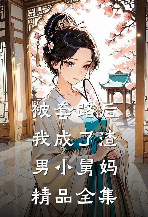 被套路后，我成了渣男小舅妈精品全集