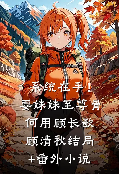 系统在手！要妹妹至尊骨何用顾长歌顾清秋结局+番外小说