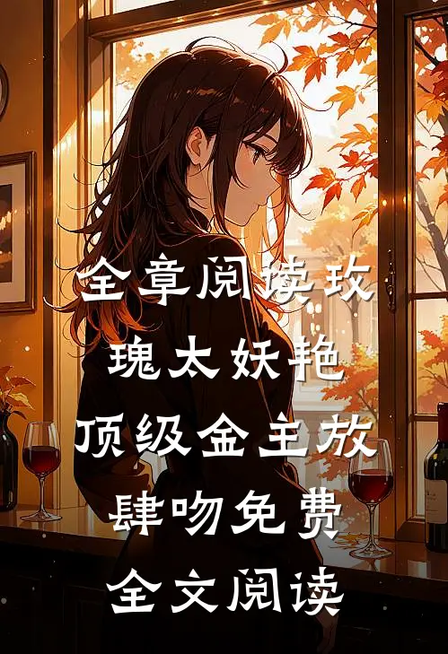 全章阅读玫瑰太妖艳,顶级金主放肆吻免费全文阅读