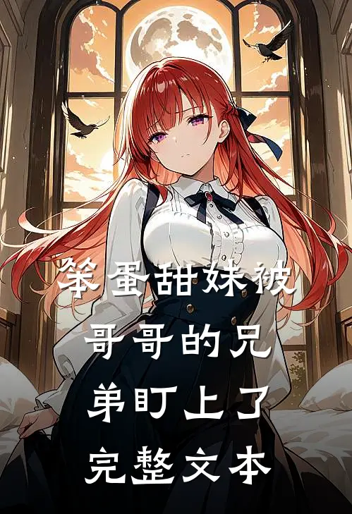笨蛋甜妹被哥哥的兄弟盯上了完整文本