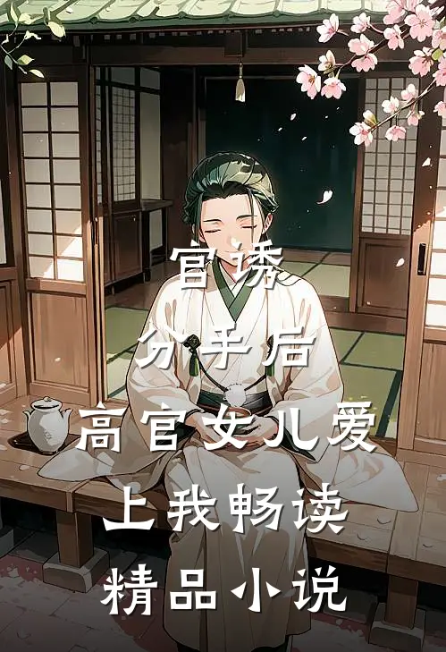 官诱：分手后，高官女儿爱上我畅读精品小说