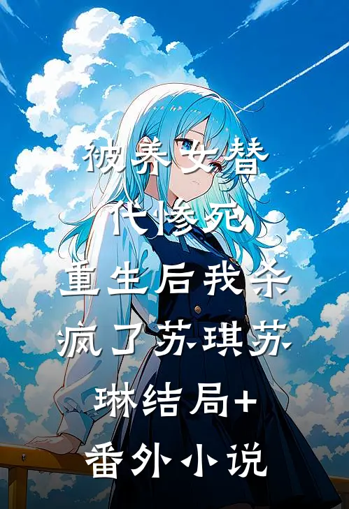 被养女替代惨死，重生后我杀疯了苏琪苏琳结局+番外小说