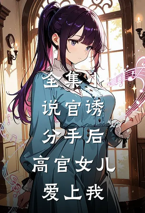 全集小说官诱：分手后，高官女儿爱上我