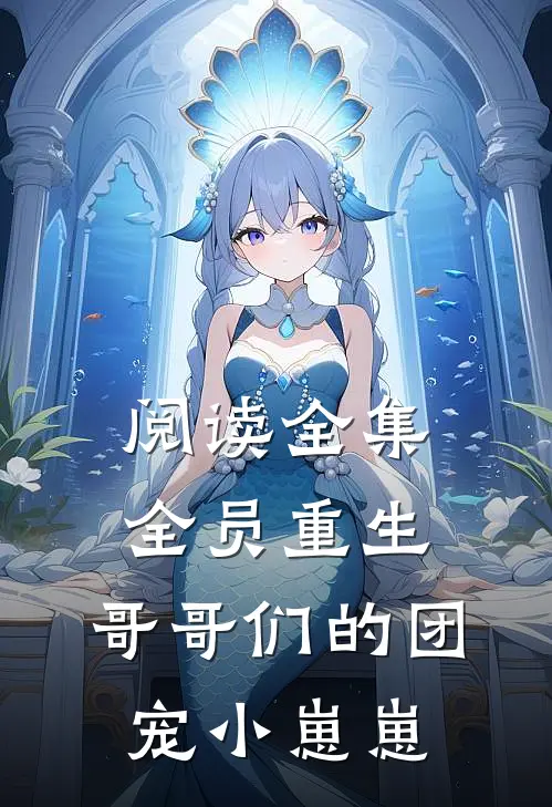 阅读全集全员重生：哥哥们的团宠小崽崽