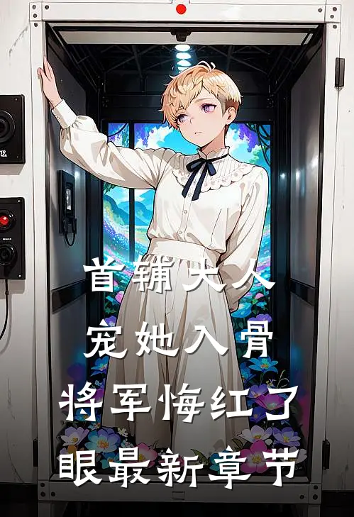 首辅大人宠她入骨，将军悔红了眼最新章节