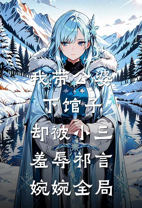 我带公婆下馆子，却被小三羞辱祁言婉婉全局