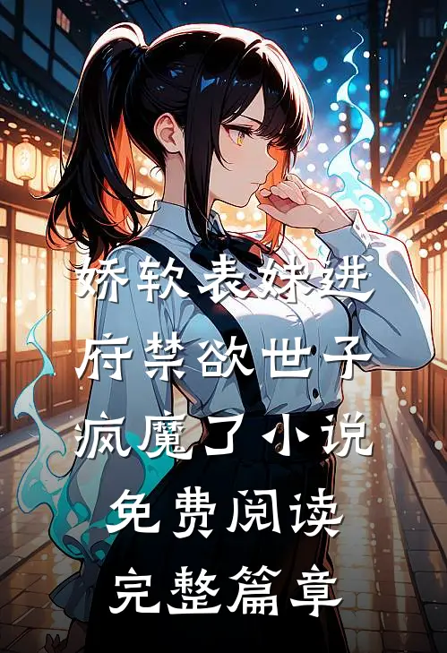 娇软表妹进府禁欲世子疯魔了小说免费阅读完整篇章