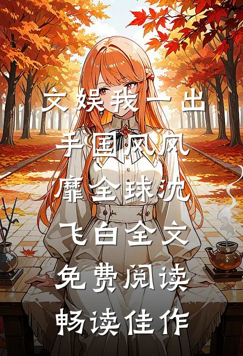 文娱我一出手国风风靡全球沈飞白全文免费阅读畅读佳作