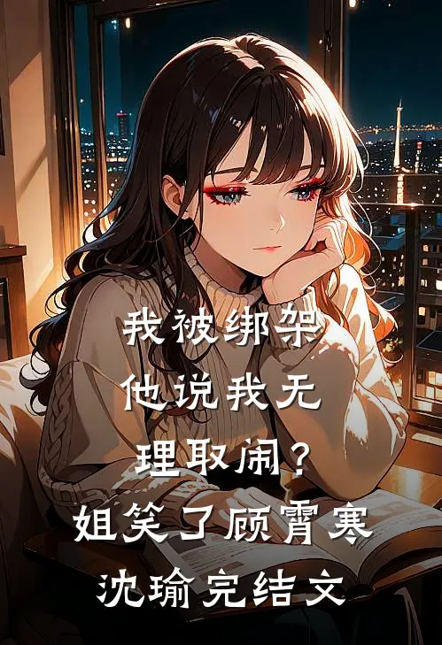 我被绑架他说我无理取闹？姐笑了顾霄寒沈瑜完结文