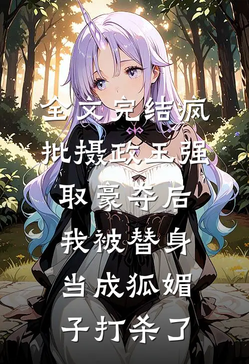 全文完结疯批摄政王强取豪夺后，我被替身当成狐媚子打杀了