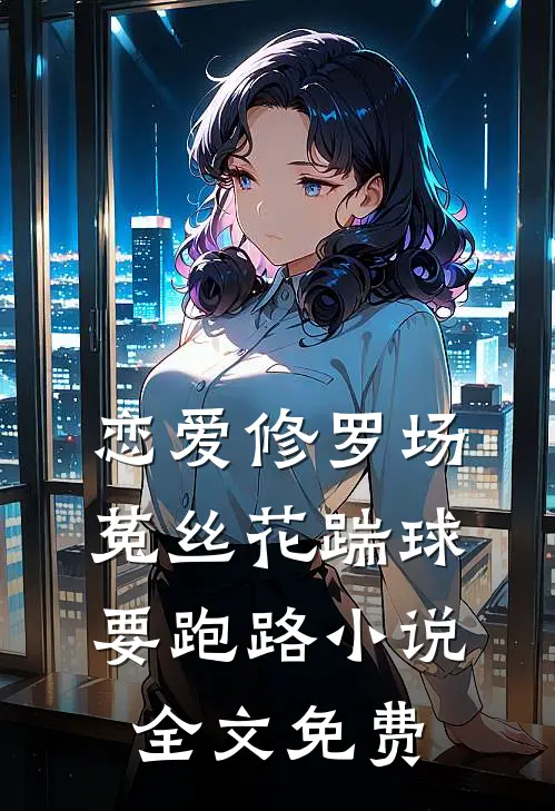 恋爱修罗场：菟丝花踹球要跑路小说全文免费