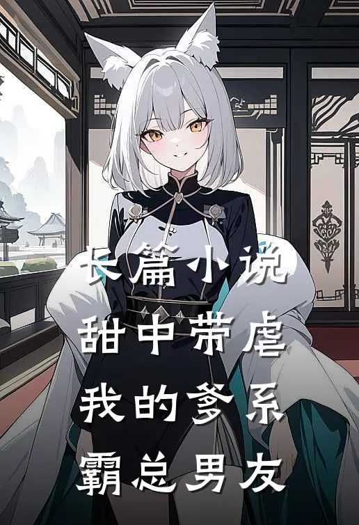 长篇小说甜中带虐：我的爹系霸总男友