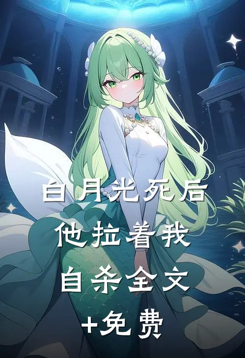 白月光死后，他拉着我自杀全文+免费
