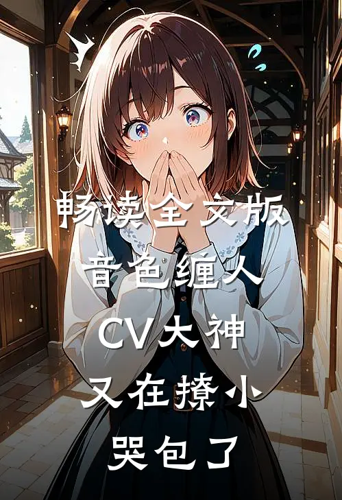 畅读全文版音色缠人：CV大神又在撩小哭包了