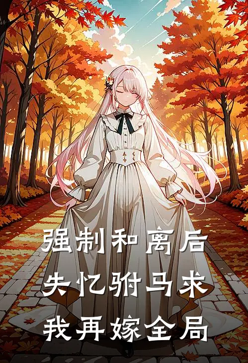 强制和离后，失忆驸马求我再嫁全局