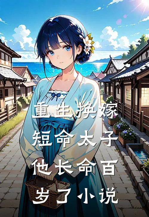 重生换嫁，短命太子他长命百岁了小说