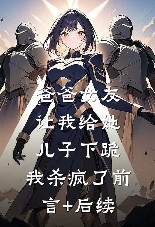 爸爸女友让我给她儿子下跪，我杀疯了前言+后续