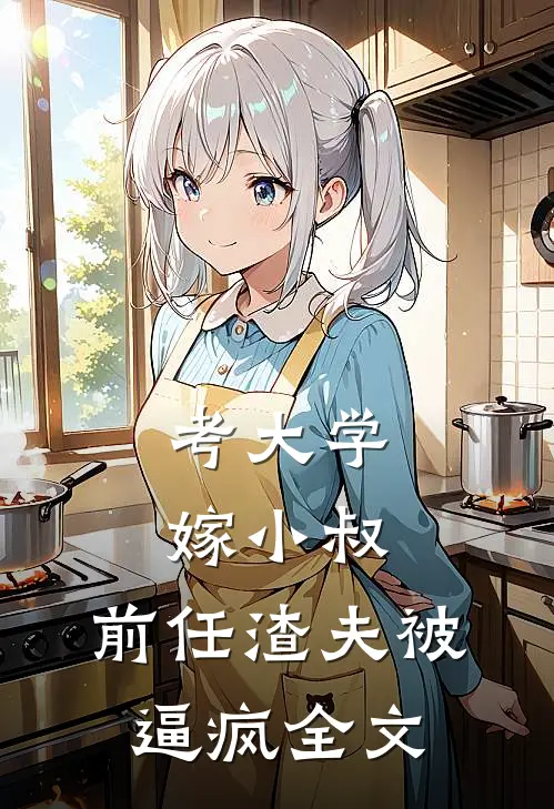 考大学，嫁小叔，前任渣夫被逼疯全文