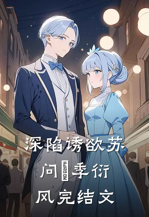 深陷诱欲苏问姽季衍风完结文