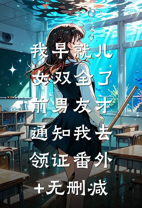 我早就儿女双全了，前男友才通知我去领证番外+无删减