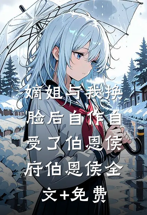 嫡姐与我换脸后自作自受了伯恩侯府伯恩侯全文+免费