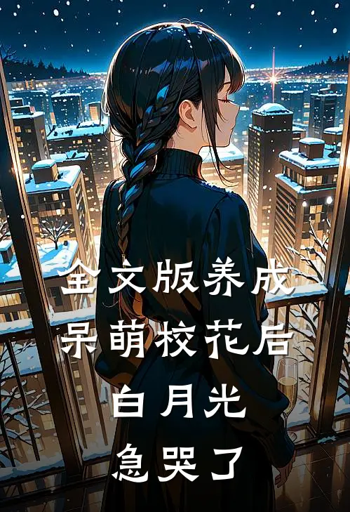 全文版养成呆萌校花后，白月光急哭了