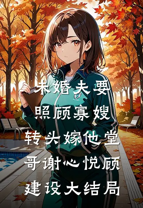 未婚夫要照顾寡嫂，转头嫁他堂哥谢心悦顾建设大结局