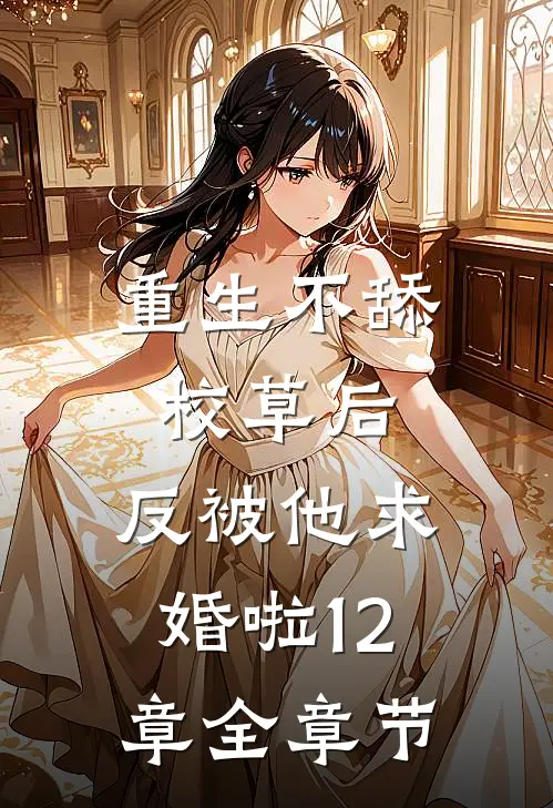 重生不舔校草后,反被他求婚啦12章全章节