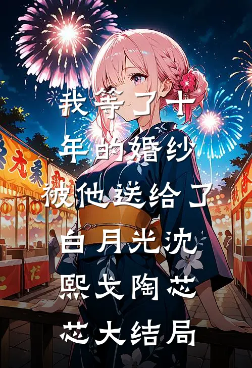 我等了十年的婚纱，被他送给了白月光沈熙戈陶芯芯大结局