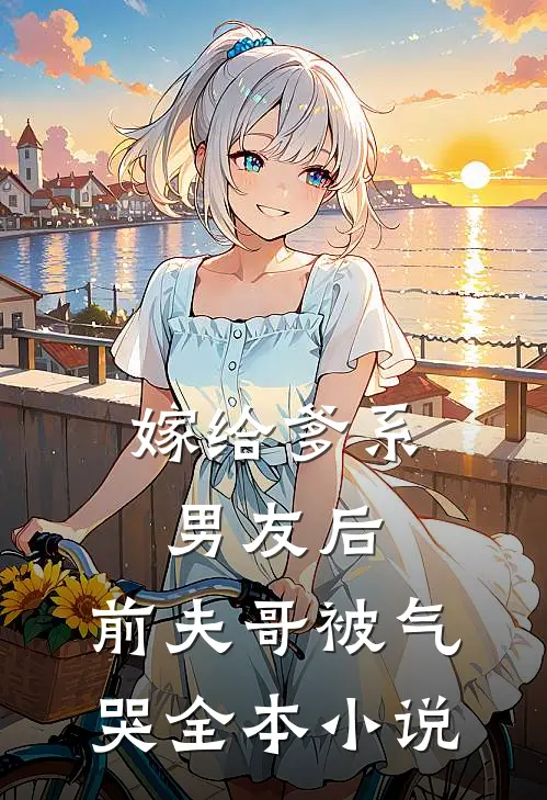 嫁给爹系男友后，前夫哥被气哭全本小说