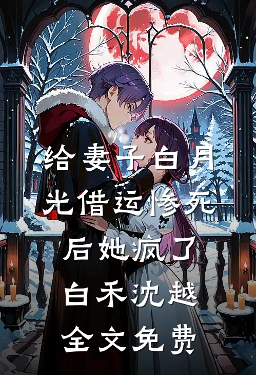 给妻子白月光借运惨死后她疯了白禾沈越全文免费