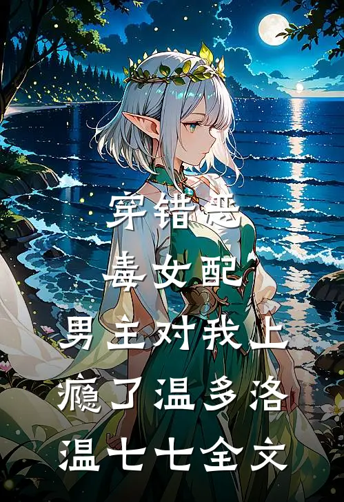 穿错恶毒女配，男主对我上瘾了温多洛温七七全文