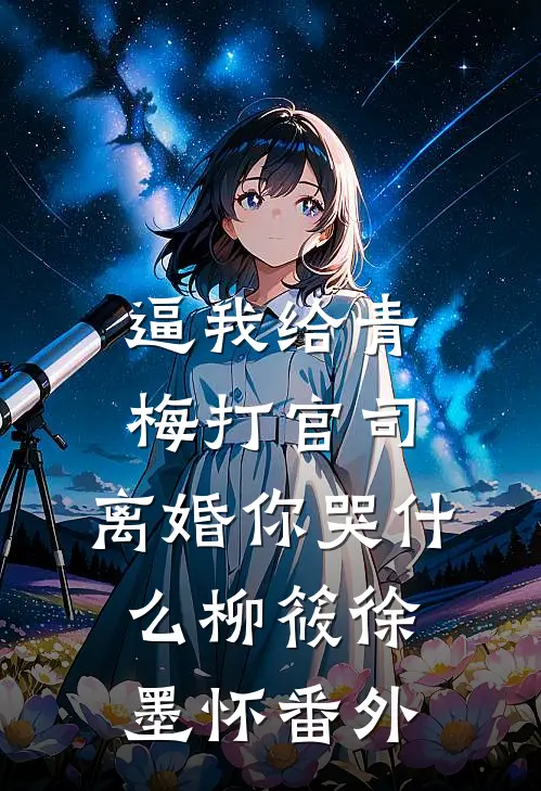 逼我给青梅打官司，离婚你哭什么柳筱徐墨怀 番外