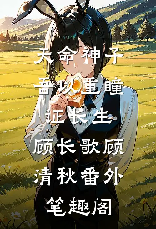 天命神子，吾以重瞳证长生：顾长歌顾清秋番外笔趣阁