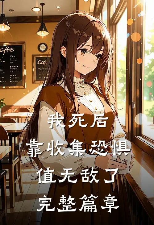 我死后，靠收集恐惧值无敌了完整篇章