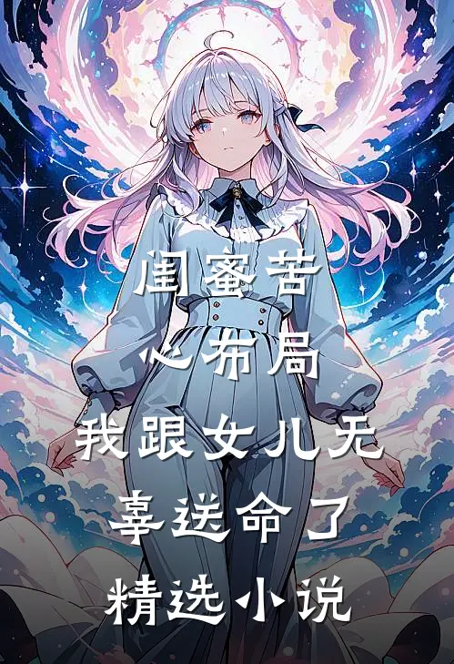 闺蜜苦心布局,我跟女儿无辜送命了精选小说