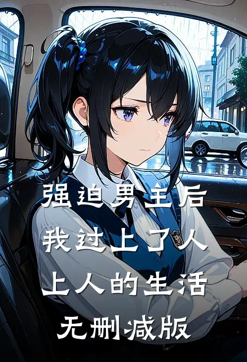 强迫男主后，我过上了人上人的生活无删减版