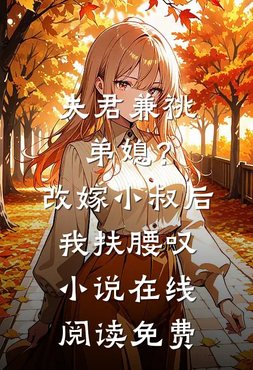 夫君兼祧弟媳？改嫁小叔后我扶腰叹小说在线阅读免费
