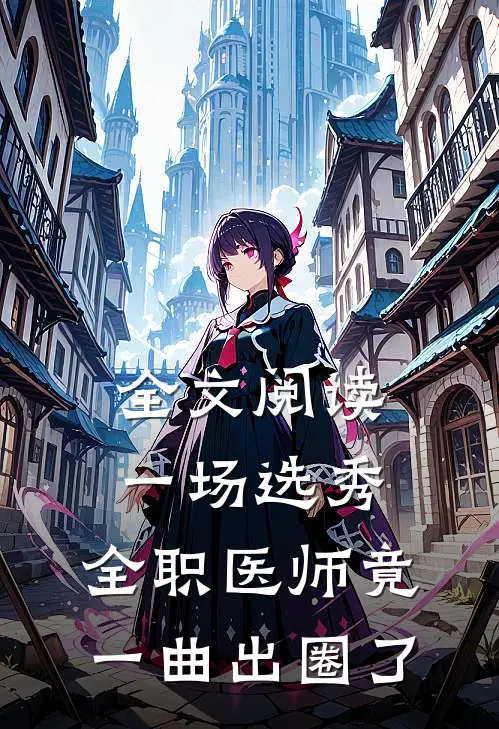 全文阅读一场选秀，全职医师竟一曲出圈了