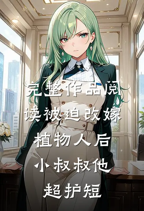 完整作品阅读被迫改嫁植物人后，小叔叔他超护短
