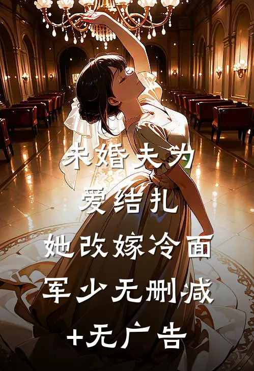 未婚夫为爱结扎，她改嫁冷面军少无删减+无广告