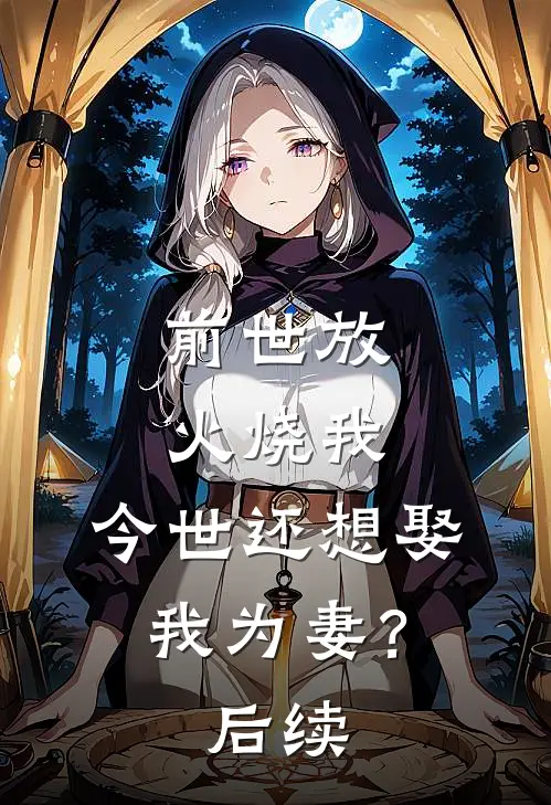 前世放火烧我，今世还想娶我为妻？后续