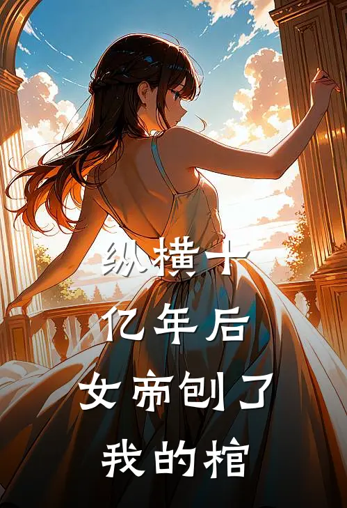 纵横十亿年后，女帝刨了我的棺